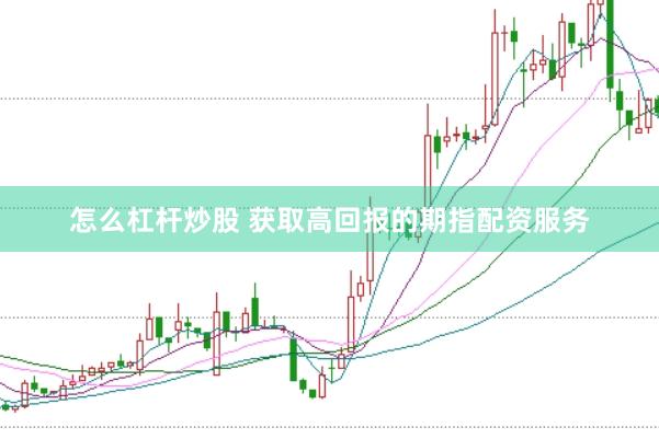 怎么杠杆炒股 获取高回报的期指配资服务
