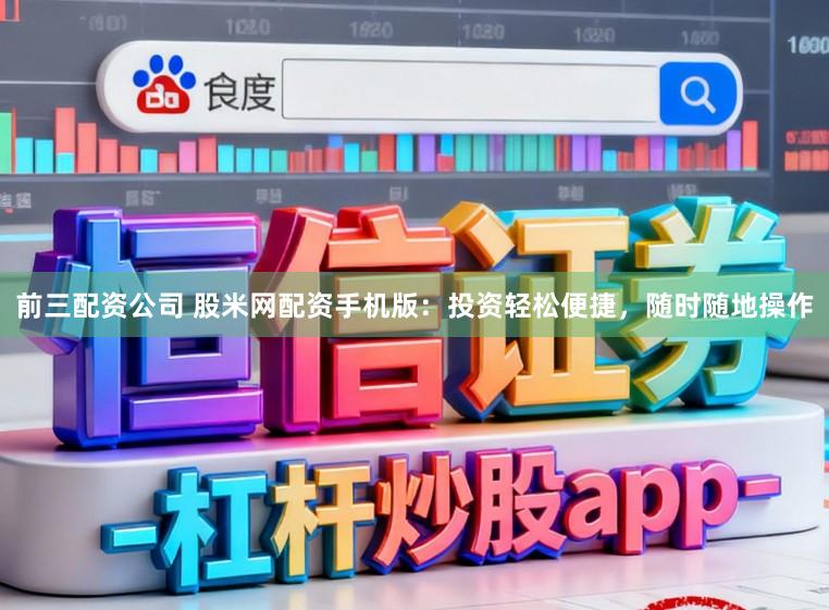 前三配资公司 股米网配资手机版：投资轻松便捷，随时随地操作