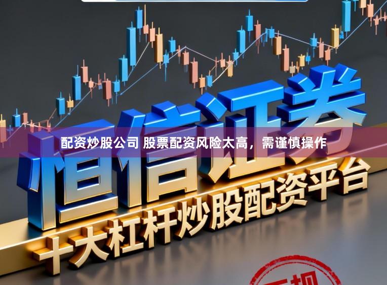 配资炒股公司 股票配资风险太高，需谨慎操作