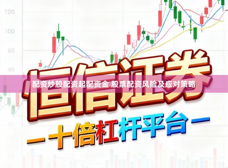 配资炒股配资起配资金 股票配资风险及应对策略