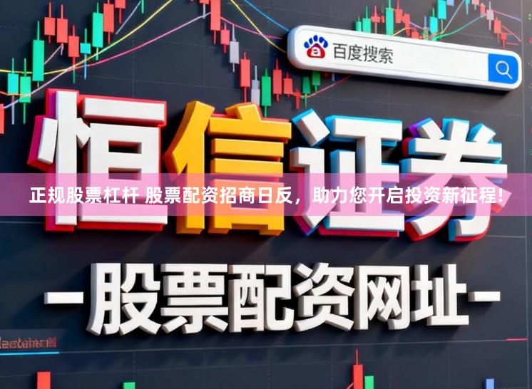 正规股票杠杆 股票配资招商日反，助力您开启投资新征程!