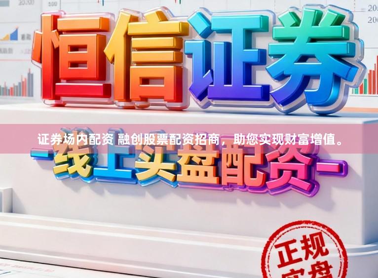 证券场内配资 融创股票配资招商，助您实现财富增值。