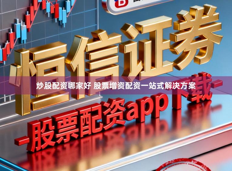 炒股配资哪家好 股票增资配资一站式解决方案