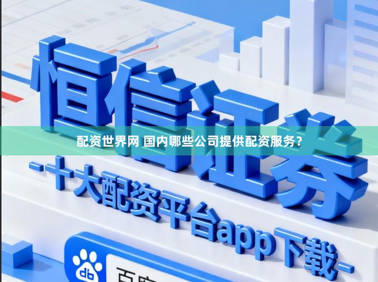 配资世界网 国内哪些公司提供配资服务？