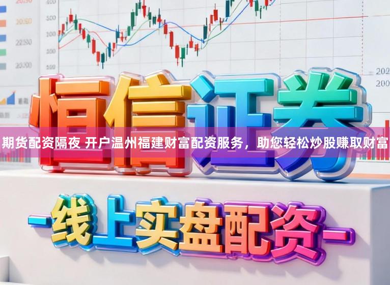 期货配资隔夜 开户温州福建财富配资服务，助您轻松炒股赚取财富