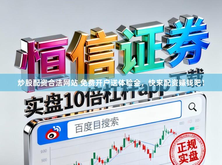 炒股配资合法网站 免费开户送体验金，快来配资赚钱吧！