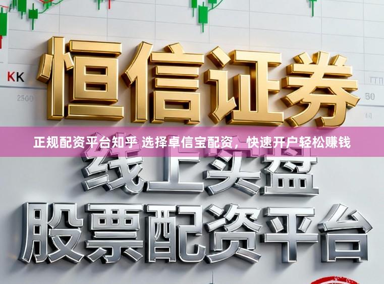 正规配资平台知乎 选择卓信宝配资，快速开户轻松赚钱
