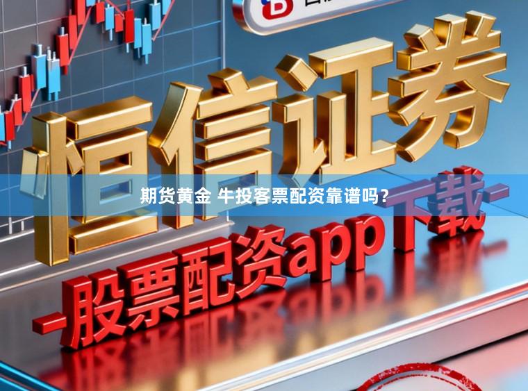 期货黄金 牛投客票配资靠谱吗？