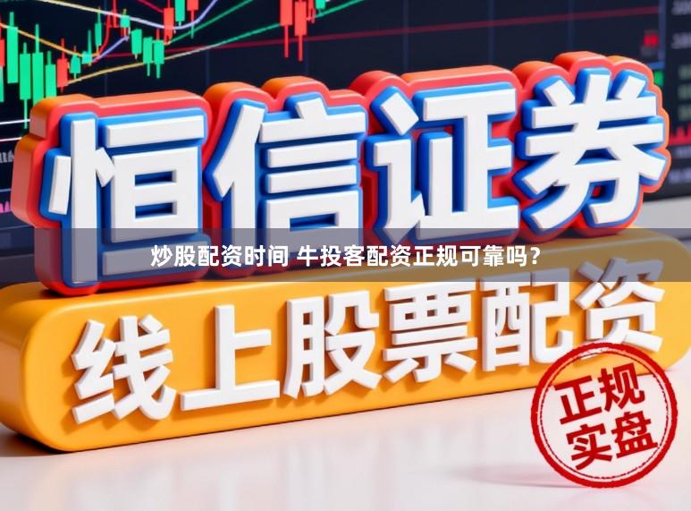 炒股配资时间 牛投客配资正规可靠吗？