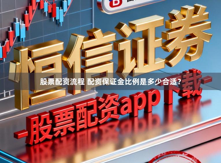 股票配资流程 配资保证金比例是多少合适？