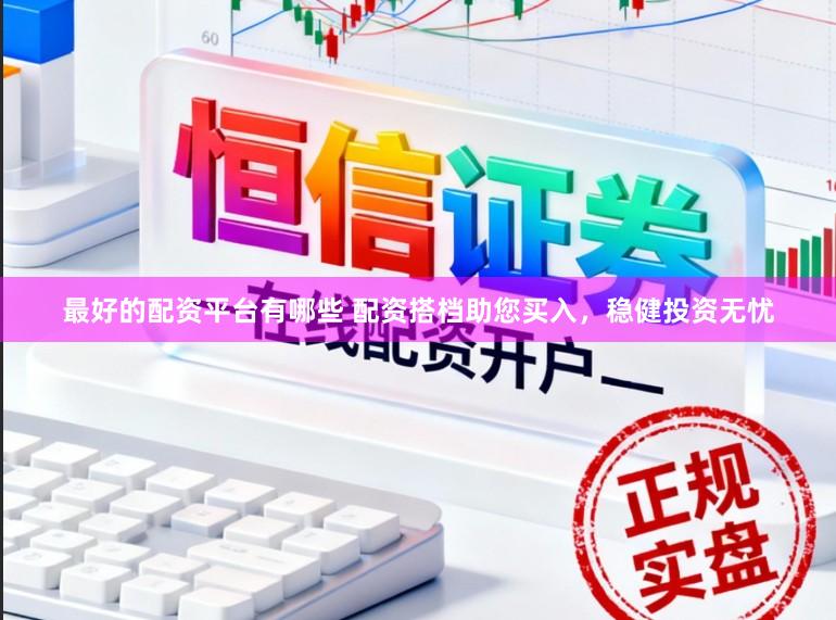 最好的配资平台有哪些 配资搭档助您买入，稳健投资无忧