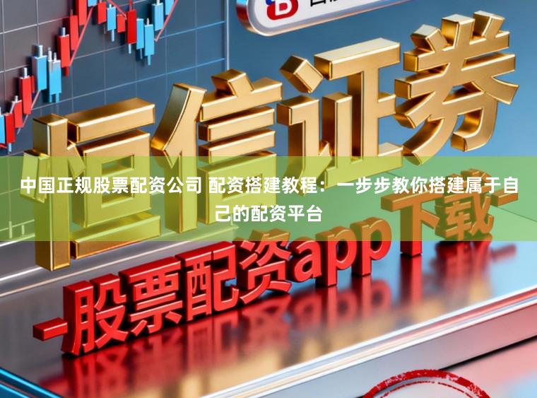 中国正规股票配资公司 配资搭建教程:一步步教你搭建属于自己的配资平台