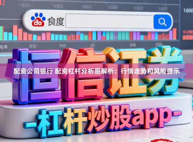 配资公司银行 配资杠杆分析图解析：行情走势和风险提示