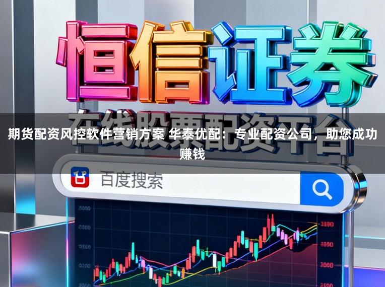 期货配资风控软件营销方案 华泰优配：专业配资公司，助您成功赚钱
