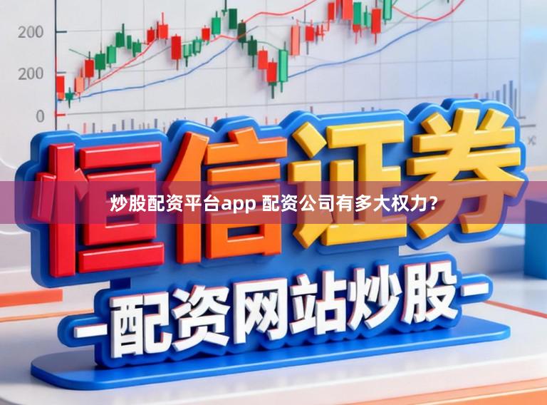 炒股配资平台app 配资公司有多大权力?