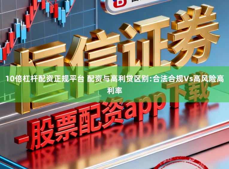 10倍杠杆配资正规平台 配资与高利贷区别:合法合规Vs高风险高利率