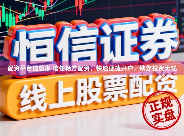 配资平台信管家 信任杨方配资，快速便捷开户，助您投资无忧