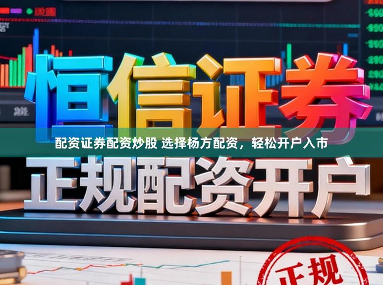 配资证券配资炒股 选择杨方配资，轻松开户入市