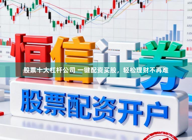 股票十大杠杆公司 一键配资买股，轻松理财不再难