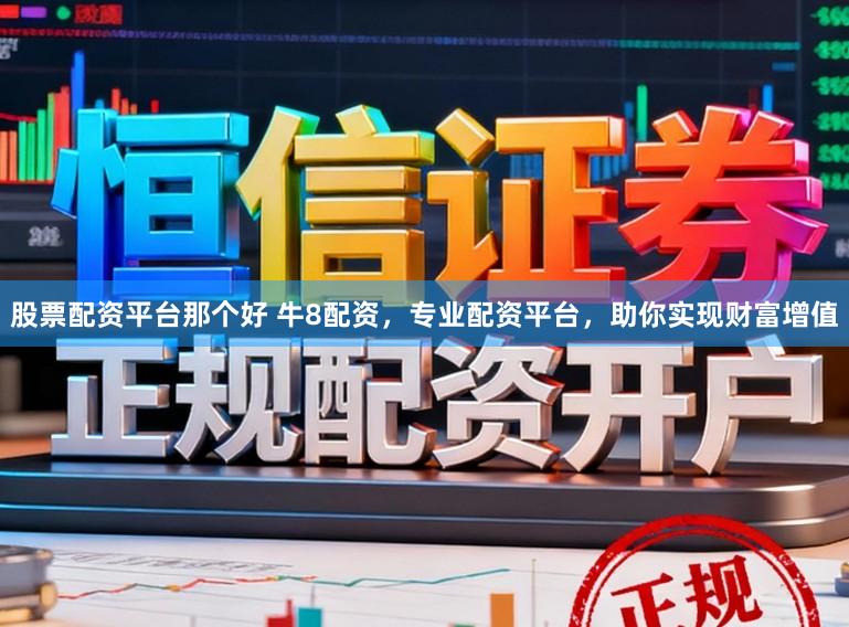 股票配资平台那个好 牛8配资，专业配资平台，助你实现财富增值