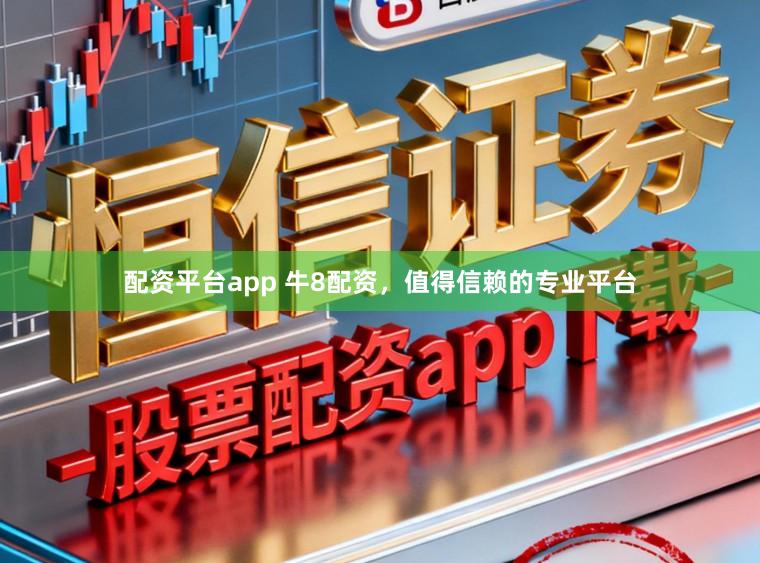 配资平台app 牛8配资，值得信赖的专业平台