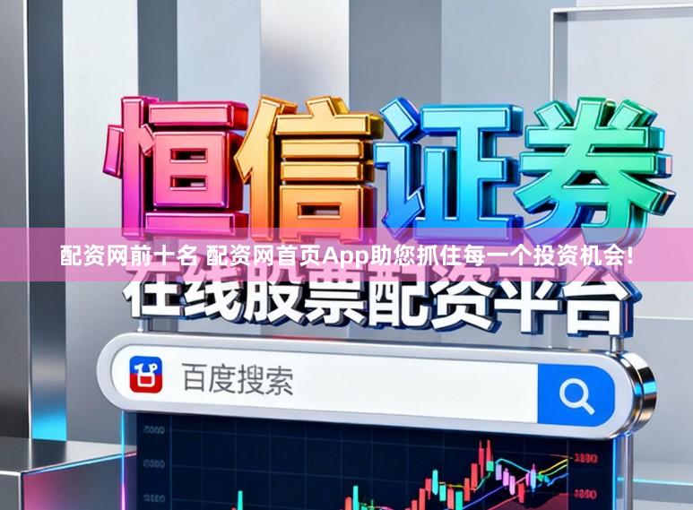 配资网前十名 配资网首页App助您抓住每一个投资机会!