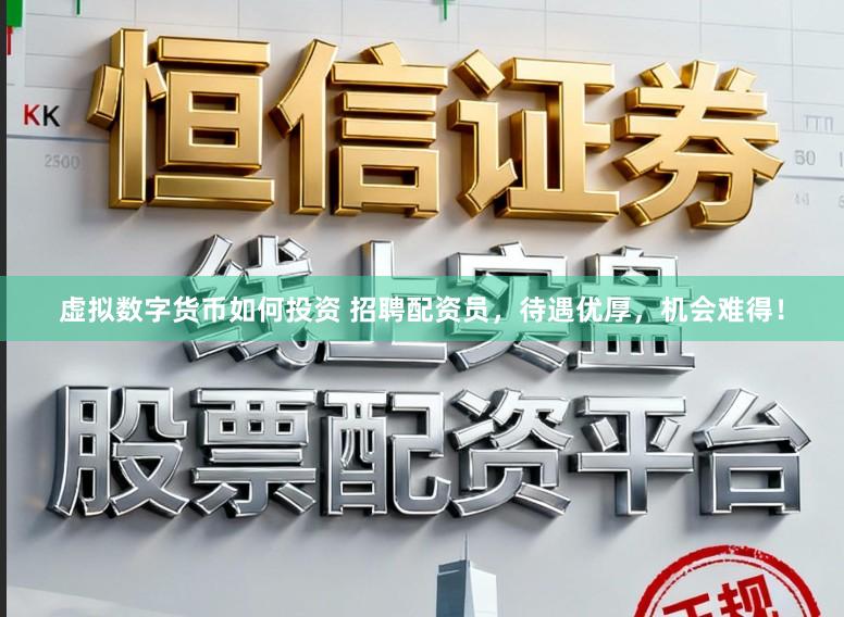 虚拟数字货币如何投资 招聘配资员，待遇优厚，机会难得！