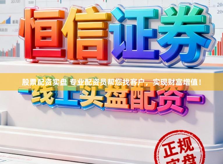 股票配资实盘 专业配资员帮您找客户，实现财富增值！