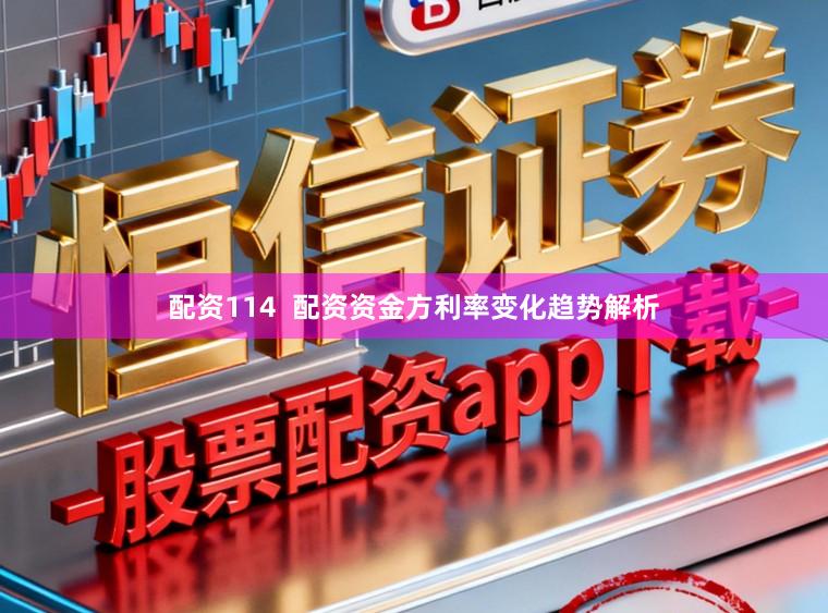 配资114  配资资金方利率变化趋势解析