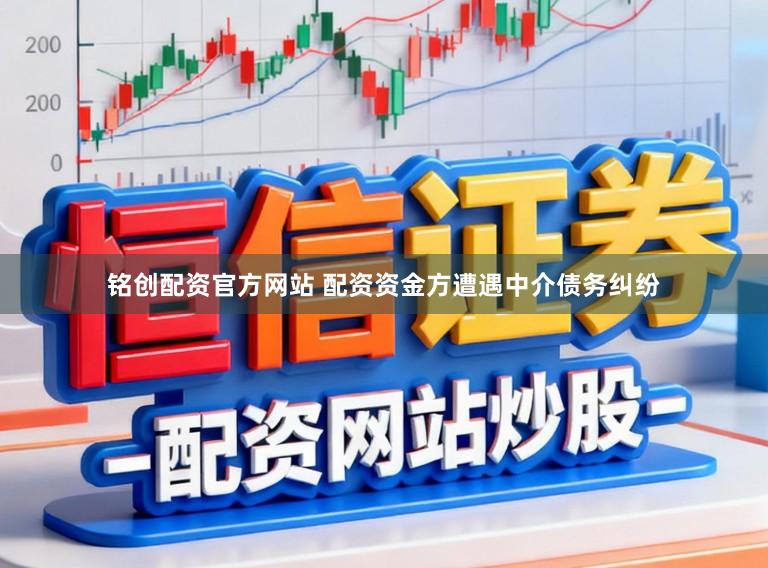 铭创配资官方网站 配资资金方遭遇中介债务纠纷