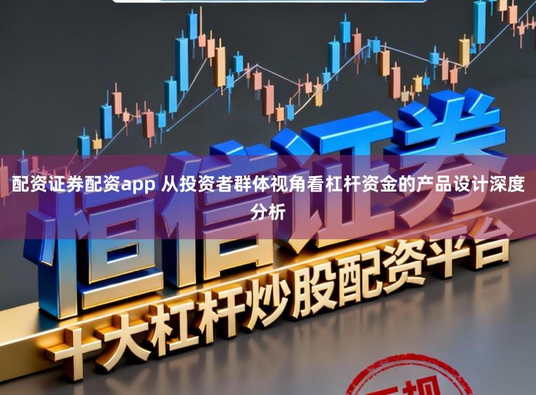 配资证券配资app 从投资者群体视角看杠杆资金的产品设计深度分析