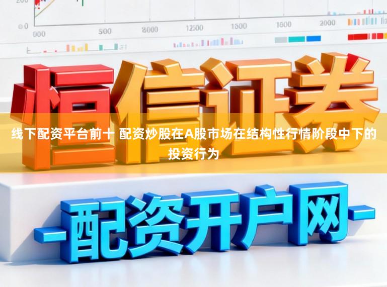 线下配资平台前十 配资炒股在A股市场在结构性行情阶段中下的投资行为