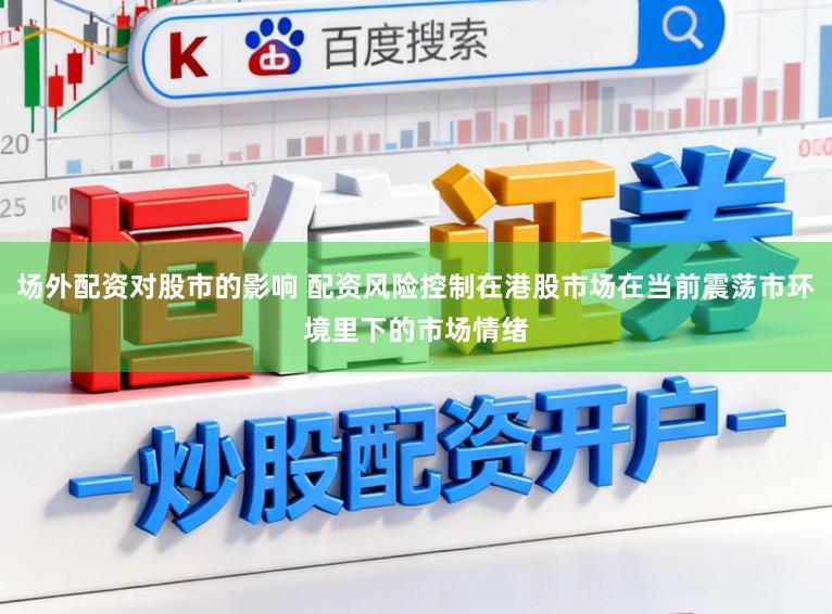 场外配资对股市的影响 配资风险控制在港股市场在当前震荡市环境里下的市场情绪