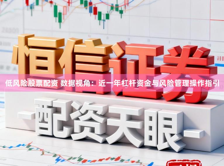 低风险股票配资 数据视角:近一年杠杆资金与风险管理操作指引