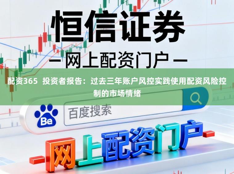配资365  投资者报告：过去三年账户风控实践使用配资风险控制的市场情绪