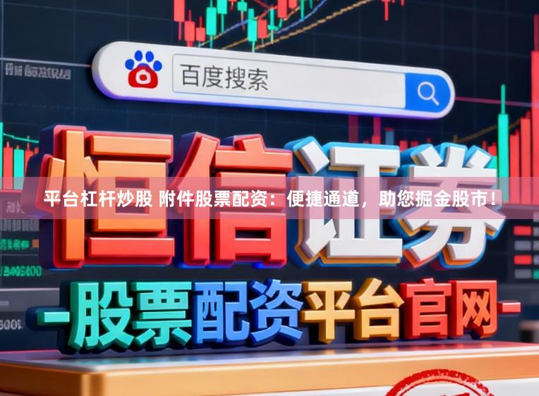 平台杠杆炒股 附件股票配资：便捷通道，助您掘金股市！