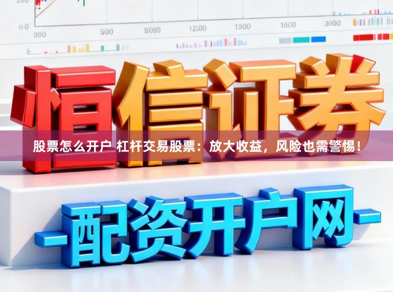 股票怎么开户 杠杆交易股票：放大收益，风险也需警惕！