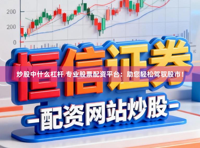 炒股中什么杠杆 专业股票配资平台:助您轻松驾驭股市!