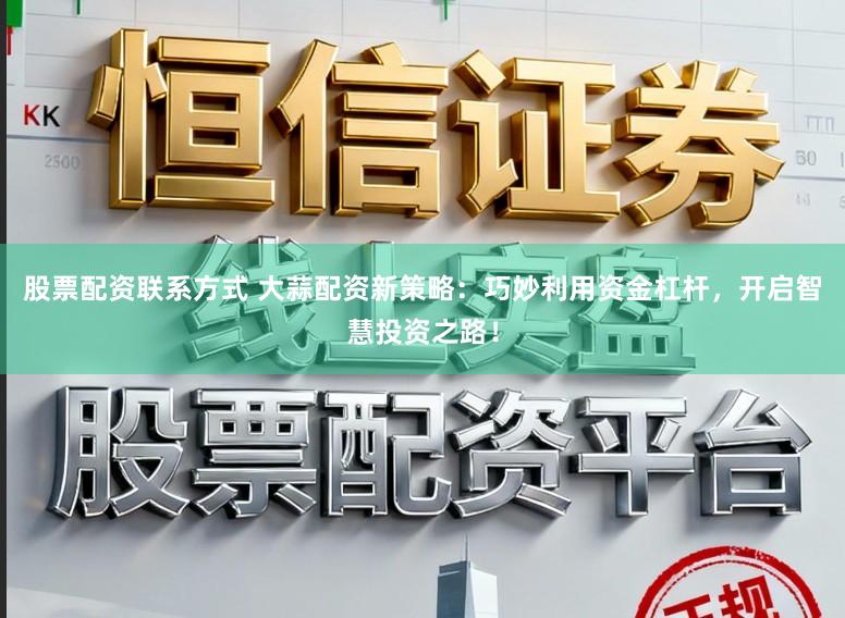股票配资联系方式 大蒜配资新策略：巧妙利用资金杠杆，开启智慧投资之路！