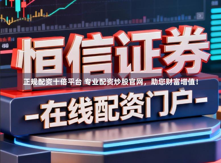 正规配资十倍平台 专业配资炒股官网,助您财富增值!