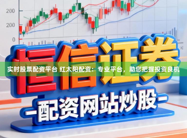 实时股票配资平台 红太阳配资：专业平台，助您把握投资良机