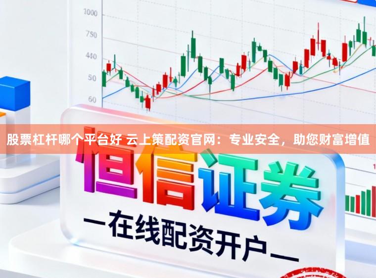 股票杠杆哪个平台好 云上策配资官网：专业安全，助您财富增值